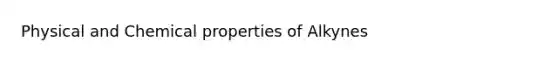 Physical and Chemical properties of Alkynes