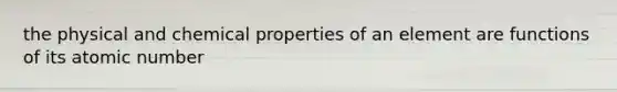 the physical and chemical properties of an element are functions of its atomic number