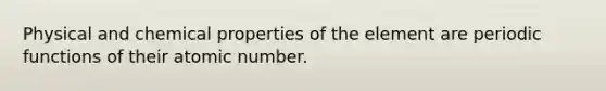 Physical and chemical properties of the element are periodic functions of their atomic number.