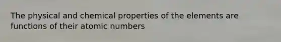 The physical and chemical properties of the elements are functions of their atomic numbers