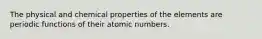 The physical and chemical properties of the elements are periodic functions of their atomic numbers.