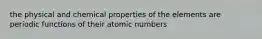 the physical and chemical properties of the elements are periodic functions of their atomic numbers