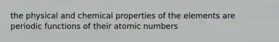 the physical and chemical properties of the elements are periodic functions of their atomic numbers