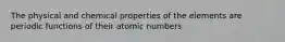 The physical and chemical properties of the elements are periodic functions of their atomic numbers