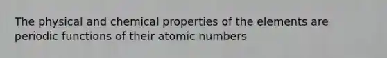 The physical and chemical properties of the elements are periodic functions of their atomic numbers