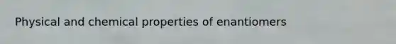 Physical and chemical properties of enantiomers