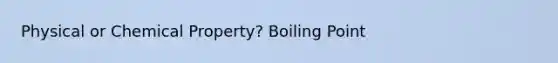 Physical or Chemical Property? Boiling Point