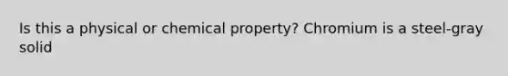 Is this a physical or chemical property? Chromium is a steel-gray solid