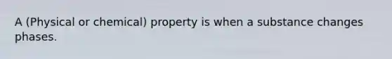 A (Physical or chemical) property is when a substance changes phases.