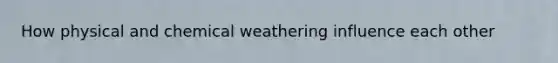 How physical and chemical weathering influence each other