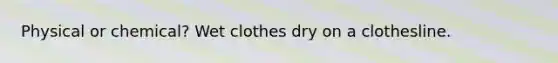 Physical or chemical? Wet clothes dry on a clothesline.