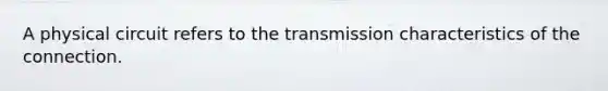 A physical circuit refers to the transmission characteristics of the connection.