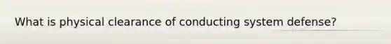 What is physical clearance of conducting system defense?