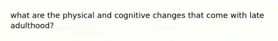 what are the physical and cognitive changes that come with late adulthood?