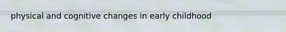 physical and cognitive changes in early childhood