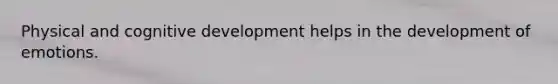 Physical and cognitive development helps in the development of emotions.