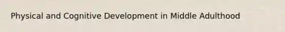 Physical and Cognitive Development in Middle Adulthood