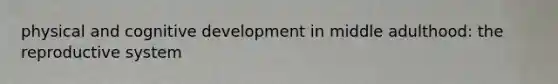 physical and cognitive development in middle adulthood: the reproductive system