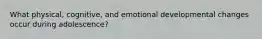 What physical, cognitive, and emotional developmental changes occur during adolescence?