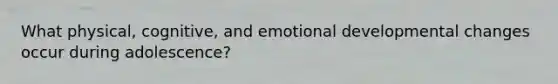 What physical, cognitive, and emotional developmental changes occur during adolescence?