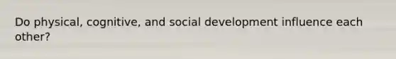 Do physical, cognitive, and social development influence each other?