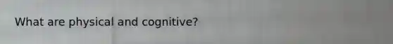 What are physical and cognitive?