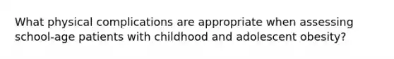 What physical complications are appropriate when assessing school-age patients with childhood and adolescent obesity?