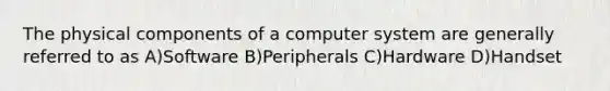 The physical components of a computer system are generally referred to as A)Software B)Peripherals C)Hardware D)Handset