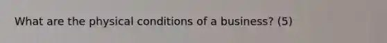What are the physical conditions of a business? (5)