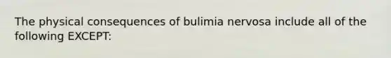 The physical consequences of bulimia nervosa include all of the following EXCEPT: