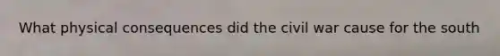 What physical consequences did the civil war cause for the south