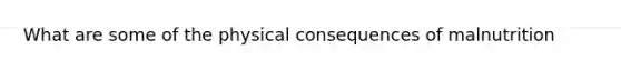 What are some of the physical consequences of malnutrition