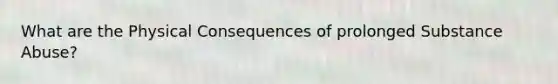 What are the Physical Consequences of prolonged Substance Abuse?