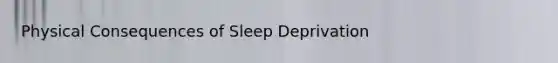 Physical Consequences of Sleep Deprivation