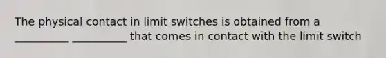 The physical contact in limit switches is obtained from a __________ __________ that comes in contact with the limit switch