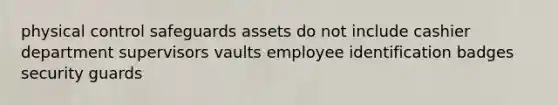 physical control safeguards assets do not include cashier department supervisors vaults employee identification badges security guards