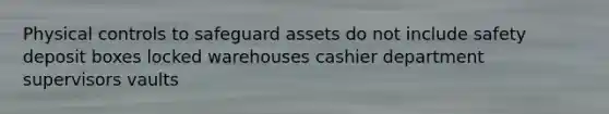 Physical controls to safeguard assets do not include safety deposit boxes locked warehouses cashier department supervisors vaults