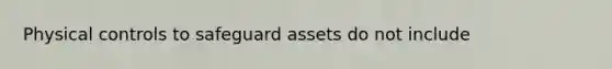 Physical controls to safeguard assets do not include