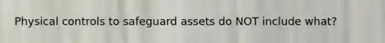 Physical controls to safeguard assets do NOT include what?