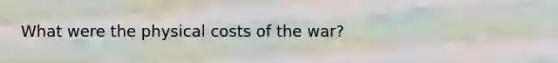 What were the physical costs of the war?