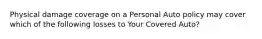 Physical damage coverage on a Personal Auto policy may cover which of the following losses to Your Covered Auto?