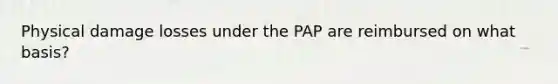 Physical damage losses under the PAP are reimbursed on what basis?