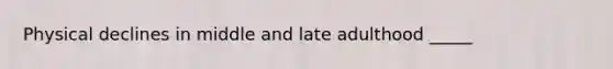 Physical declines in middle and late adulthood _____