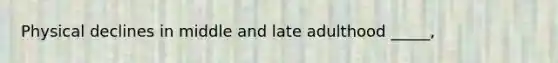 Physical declines in middle and late adulthood _____,