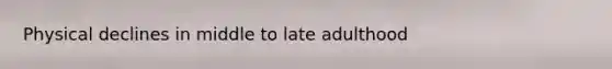 Physical declines in middle to late adulthood