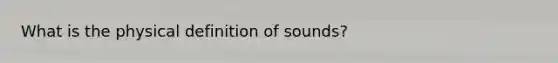 What is the physical definition of sounds?