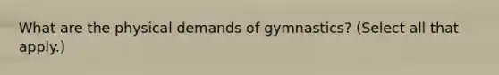 What are the physical demands of gymnastics? (Select all that apply.)