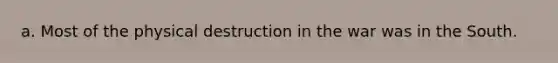 a. Most of the physical destruction in the war was in the South.