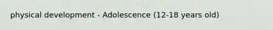 physical development - Adolescence (12-18 years old)