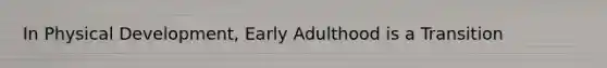 In Physical Development, Early Adulthood is a Transition